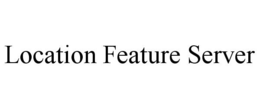 LOCATION FEATURE SERVER trademark