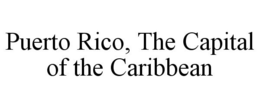 PUERTO RICO, THE CAPITAL OF THE CARIBBEAN trademark