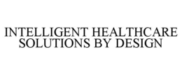INTELLIGENT HEALTHCARE SOLUTIONS BY DESIGN trademark