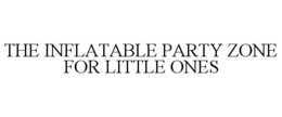 THE INFLATABLE PARTY ZONE FOR LITTLE ONES trademark