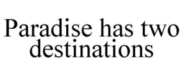 PARADISE HAS TWO DESTINATIONS trademark