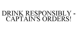 DRINK RESPONSIBLY - CAPTAIN'S ORDERS! trademark