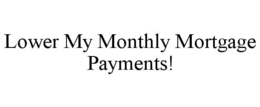 LOWER MY MONTHLY MORTGAGE PAYMENTS! trademark