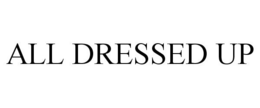 ALL DRESSED UP trademark
