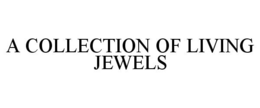 A COLLECTION OF LIVING JEWELS trademark