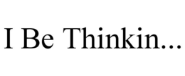 I BE THINKIN... trademark