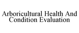 ARBORICULTURAL HEALTH AND CONDITION EVALUATION trademark