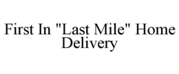 FIRST IN "LAST MILE" HOME DELIVERY trademark