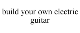 BUILD YOUR OWN ELECTRIC GUITAR trademark