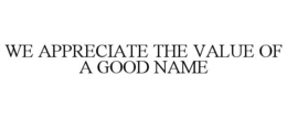 WE APPRECIATE THE VALUE OF A GOOD NAME trademark