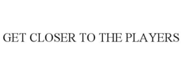 GET CLOSER TO THE PLAYERS trademark
