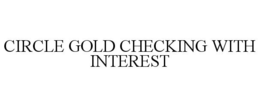 CIRCLE GOLD CHECKING WITH INTEREST trademark
