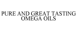 PURE AND GREAT TASTING OMEGA OILS trademark