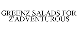 GREENZ SALADS FOR Z'ADVENTUROUS trademark