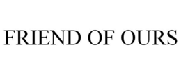 FRIEND OF OURS trademark