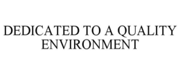 DEDICATED TO A QUALITY ENVIRONMENT trademark