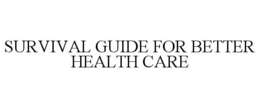 SURVIVAL GUIDE FOR BETTER HEALTH CARE trademark