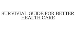 SURVIVIAL GUIDE FOR BETTER HEALTH CARE trademark