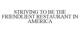 STRIVING TO BE THE FRIENDLIEST RESTAURANT IN AMERICA trademark