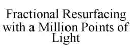 FRACTIONAL RESURFACING WITH A MILLION POINTS OF LIGHT trademark