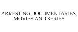 ARRESTING DOCUMENTARIES, MOVIES AND SERIES trademark