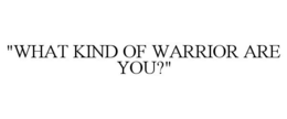 "WHAT KIND OF WARRIOR ARE YOU?" trademark