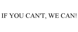 IF YOU CAN'T, WE CAN! trademark