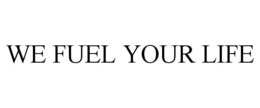 WE FUEL YOUR LIFE trademark