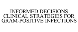 INFORMED DECISIONS CLINICAL STRATEGIES FOR GRAM-POSITIVE INFECTIONS trademark