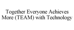 TOGETHER EVERYONE ACHIEVES MORE (TEAM) WITH TECHNOLOGY trademark