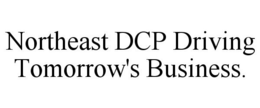 NORTHEAST DCP DRIVING TOMORROW'S BUSINESS. trademark