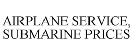 AIRPLANE SERVICE, SUBMARINE PRICES trademark