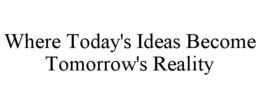 WHERE TODAY'S IDEAS BECOME TOMORROW'S REALITY trademark