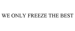 WE ONLY FREEZE THE BEST trademark