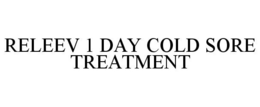 RELEEV 1 DAY COLD SORE TREATMENT trademark