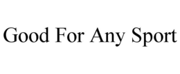 GOOD FOR ANY SPORT trademark