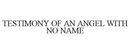 TESTIMONY OF AN ANGEL WITH NO NAME trademark