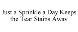 JUST A SPRINKLE A DAY KEEPS THE TEAR STAINS AWAY trademark