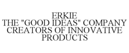 ERKIE THE "GOOD IDEAS" COMPANY CREATORS OF INNOVATIVE PRODUCTS trademark