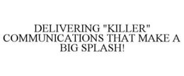 DELIVERING "KILLER" COMMUNICATIONS THAT MAKE A BIG SPLASH! trademark