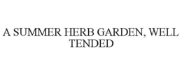 A SUMMER HERB GARDEN, WELL TENDED trademark