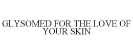 GLYSOMED FOR THE LOVE OF YOUR SKIN trademark