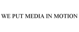WE PUT MEDIA IN MOTION trademark