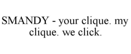 SMANDY - YOUR CLIQUE. MY CLIQUE. WE CLICK. trademark