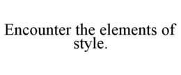 ENCOUNTER THE ELEMENTS OF STYLE. trademark