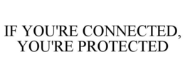IF YOU'RE CONNECTED, YOU'RE PROTECTED trademark