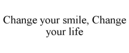 CHANGE YOUR SMILE, CHANGE YOUR LIFE trademark