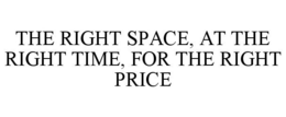 THE RIGHT SPACE, AT THE RIGHT TIME, FOR THE RIGHT PRICE trademark