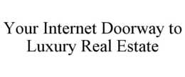 YOUR INTERNET DOORWAY TO LUXURY REAL ESTATE trademark