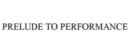 PRELUDE TO PERFORMANCE trademark
